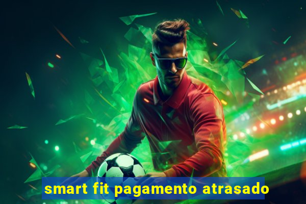 smart fit pagamento atrasado